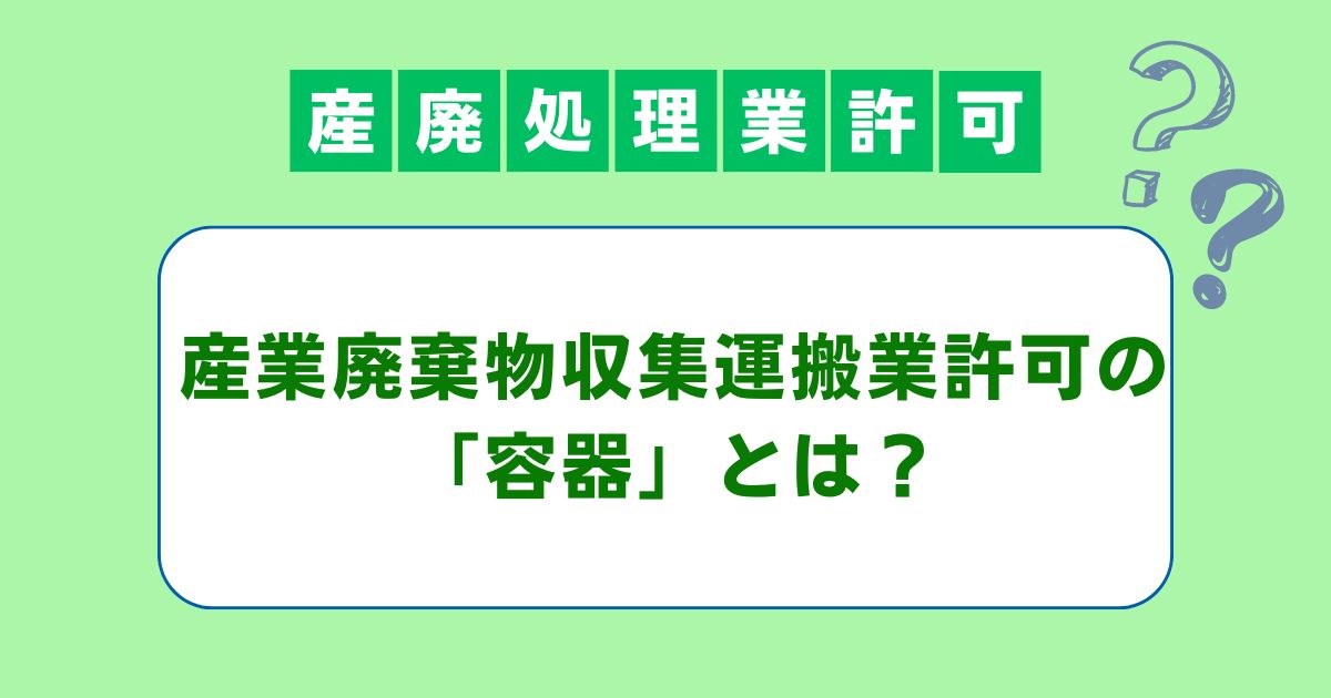 産業廃棄物収集運搬業許可の容器とは？簡単に解説