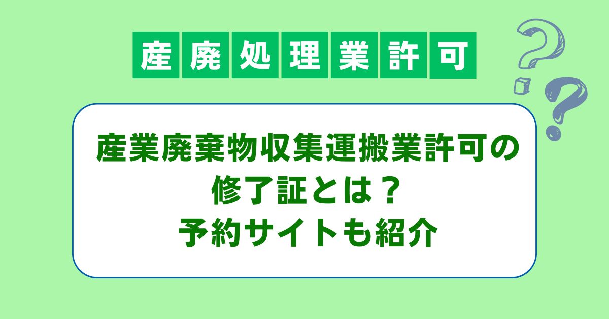 産業廃棄物収集運搬業許可の修了証とは？予約はどこから？