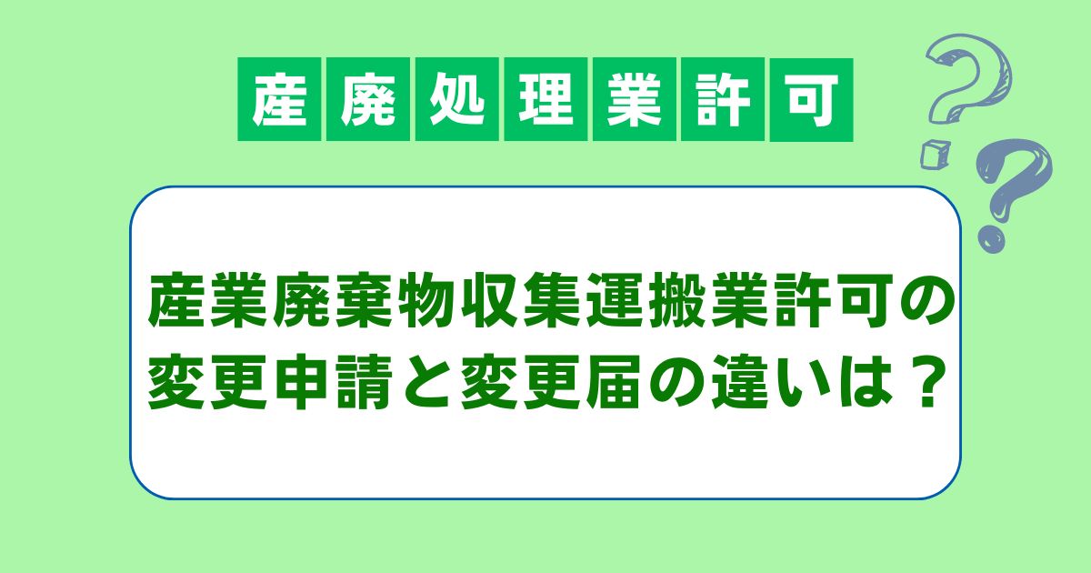 産業廃棄物収集運搬業許可の変更許可申請と変更届の違いとは？